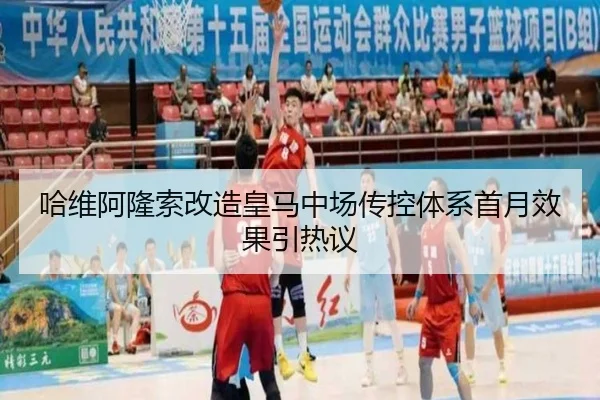 哈维阿隆索改造皇马中场传控体系首月效果引热议