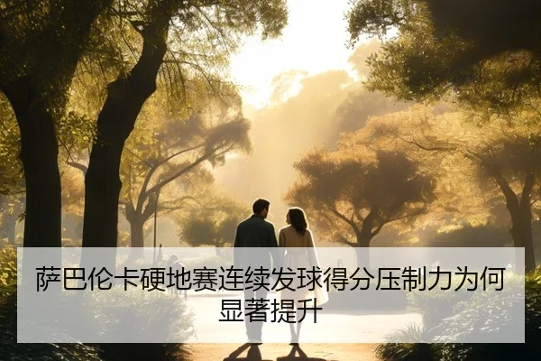 萨巴伦卡硬地赛连续发球得分压制力为何显著提升