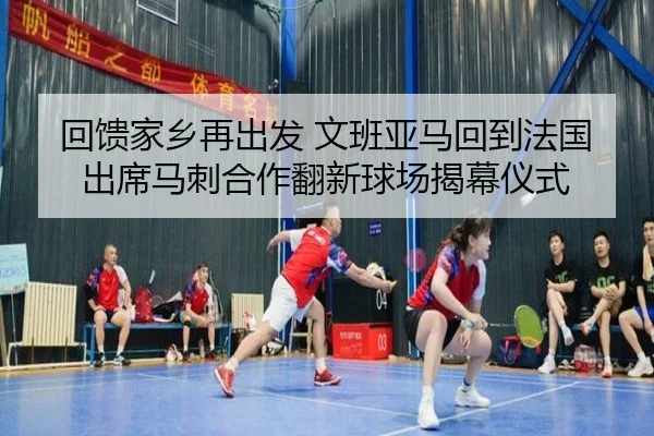 回馈家乡再出发 文班亚马回到法国出席马刺合作翻新球场揭幕仪式