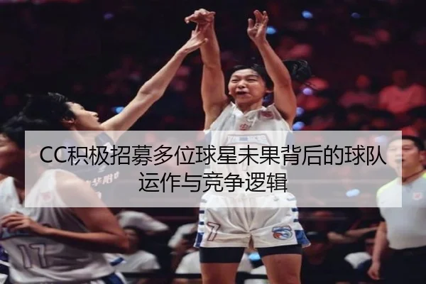 CC积极招募多位球星未果背后的球队运作与竞争逻辑